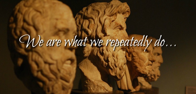 We are what we repeatedly do. Excellence, then, is not an act, but a habit. Originally attributed to Aristotle, it's now come to light that it was actually a quote by Will Durant, who was writing about Aristotle.